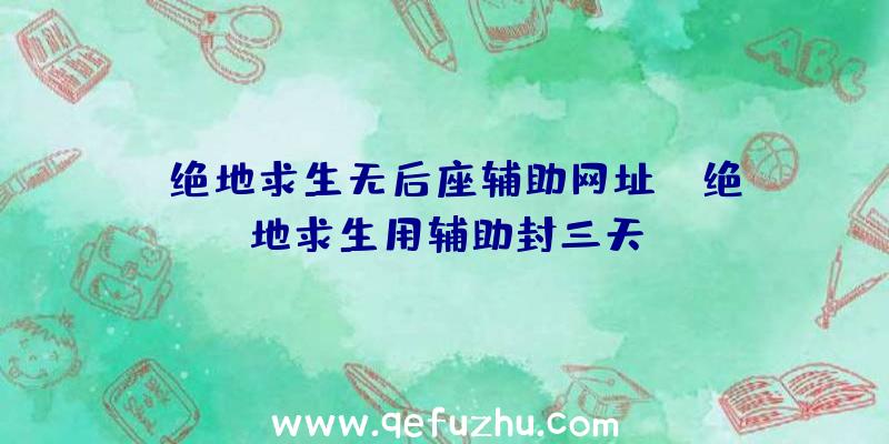 「绝地求生无后座辅助网址」|绝地求生用辅助封三天